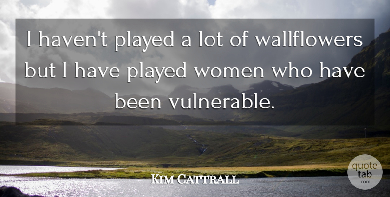 Kim Cattrall Quote About Vulnerable, Has Beens, Havens: I Havent Played A Lot...
