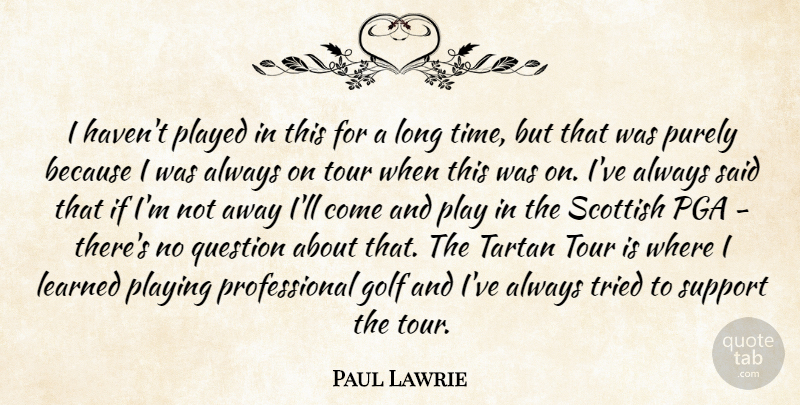Paul Lawrie Quote About Golf, Learned, Played, Playing, Purely: I Havent Played In This...