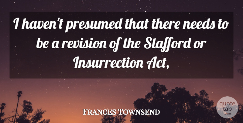 Frances Townsend Quote About Needs, Revision: I Havent Presumed That There...