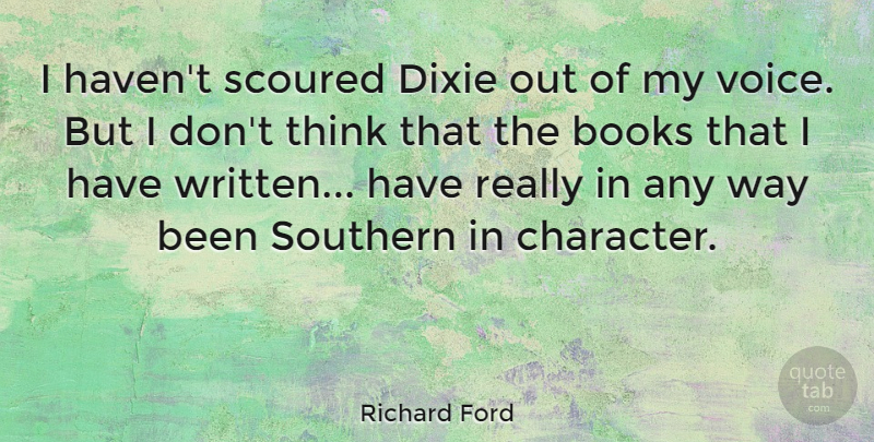 Richard Ford Quote About Dixie, Southern: I Havent Scoured Dixie Out...