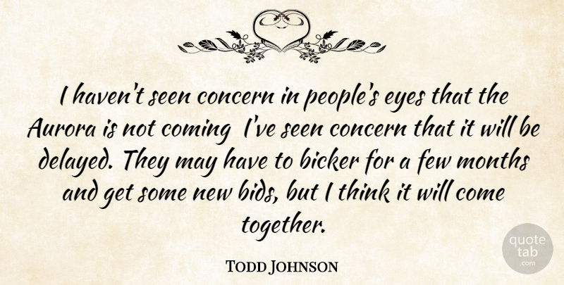 Todd Johnson Quote About Coming, Concern, Eyes, Few, Months: I Havent Seen Concern In...