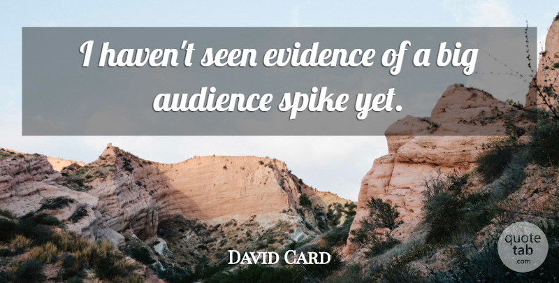 David Card Quote About Audience, Audiences, Evidence, Seen, Spike: I Havent Seen Evidence Of...
