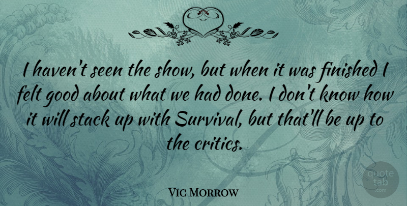 Vic Morrow Quote About Survival, Done, Critics: I Havent Seen The Show...