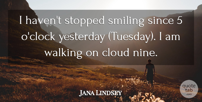 Jana Lindsey Quote About Cloud, Since, Smiling, Stopped, Walking: I Havent Stopped Smiling Since...