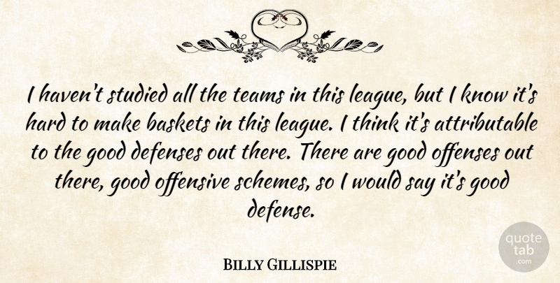 Billy Gillispie Quote About Good, Hard, Offensive, Studied, Teams: I Havent Studied All The...