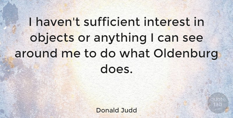 Donald Judd Quote About Sufficient: I Havent Sufficient Interest In...