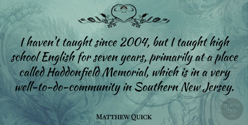 Matthew Quick Quote About Primarily, School, Seven, Since, Taught: I Havent Taught Since 2004...