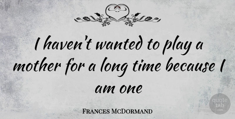 Frances McDormand Quote About Mother, Play, Long: I Havent Wanted To Play...