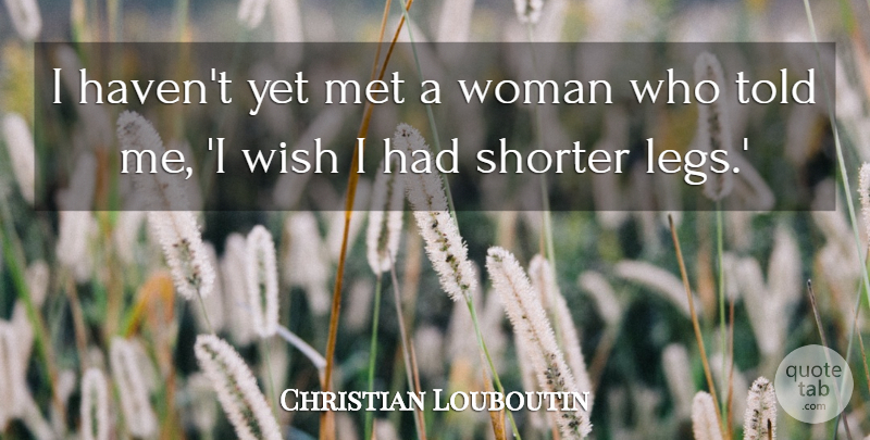 Christian Louboutin Quote About Wish, Legs, Mets: I Havent Yet Met A...