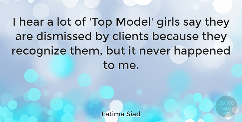 Fatima Siad Quote About Clients, Dismissed, Girls, Happened, Recognize: I Hear A Lot Of...