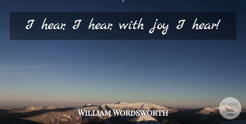 William Wordsworth Quote About Joy: I Hear I Hear With...