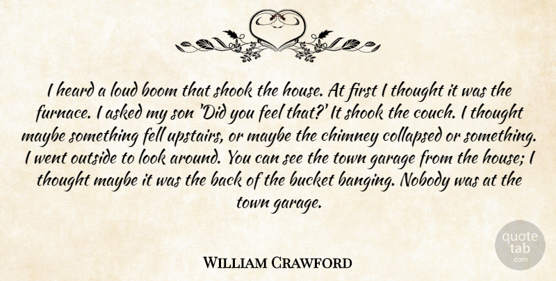 William Crawford Quote About Asked, Boom, Bucket, Chimney, Collapsed: I Heard A Loud Boom...