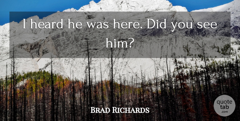 Brad Richards Quote About Heard: I Heard He Was Here...