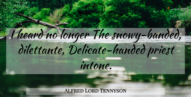 Alfred Lord Tennyson Quote About Priests, Delicate, Heard: I Heard No Longer The...