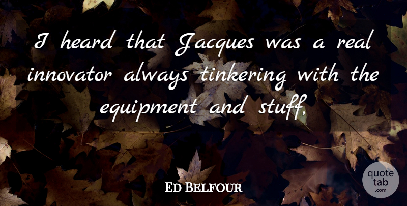 Ed Belfour Quote About Equipment, Heard, Innovator, Jacques, Tinkering: I Heard That Jacques Was...