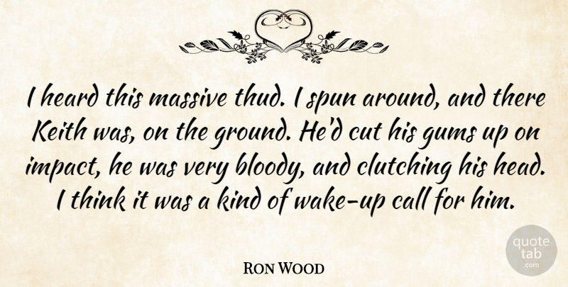 Ron Wood Quote About Call, Cut, Massive, Spun: I Heard This Massive Thud...