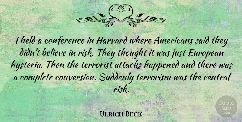 Ulrich Beck Quote About Believe, Hysteria, Risk: I Held A Conference In...