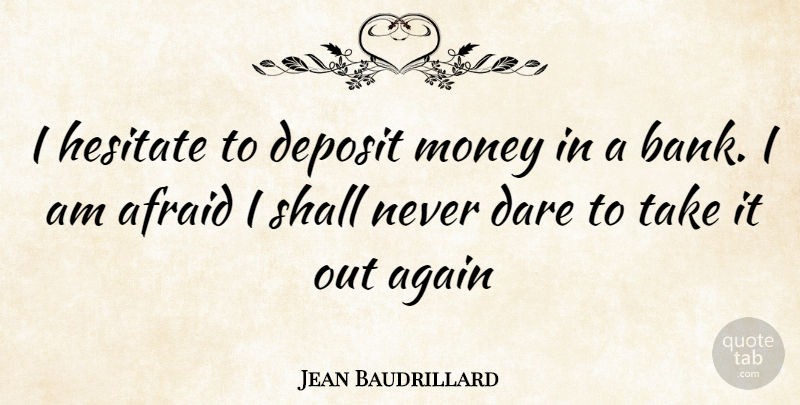 Jean Baudrillard Quote About Safe Keeping, Banking, Bankers: I Hesitate To Deposit Money...