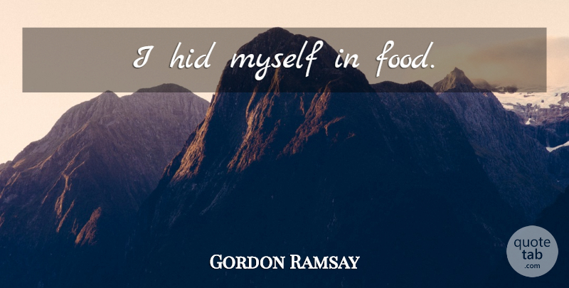 Gordon Ramsay Quote About undefined: I Hid Myself In Food...