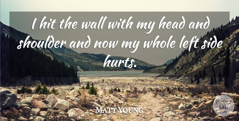Matt Young Quote About Head, Hit, Left, Shoulder, Side: I Hit The Wall With...