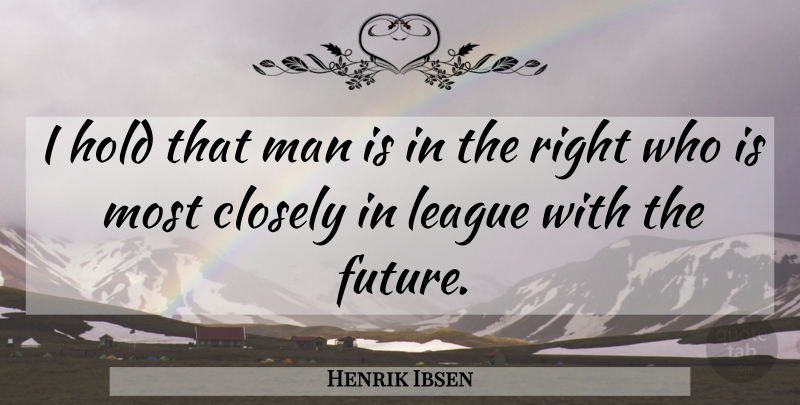 Henrik Ibsen Quote About Men, League: I Hold That Man Is...