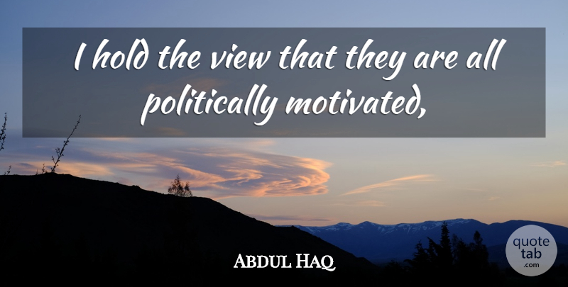 Abdul Haq Quote About Hold, View: I Hold The View That...