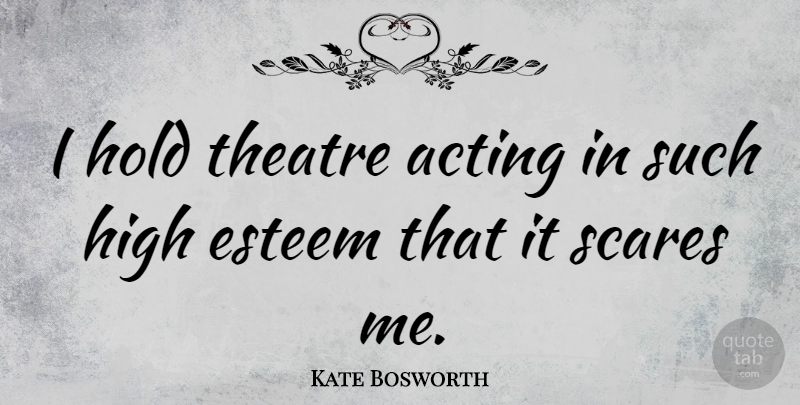 Kate Bosworth Quote About Acting, Scare, Theatre: I Hold Theatre Acting In...