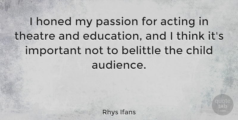 Rhys Ifans Quote About Acting, Belittle, Child, Education: I Honed My Passion For...