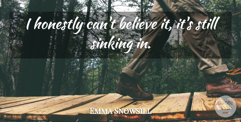 Emma Snowsill Quote About Believe, Honestly, Sinking: I Honestly Cant Believe It...