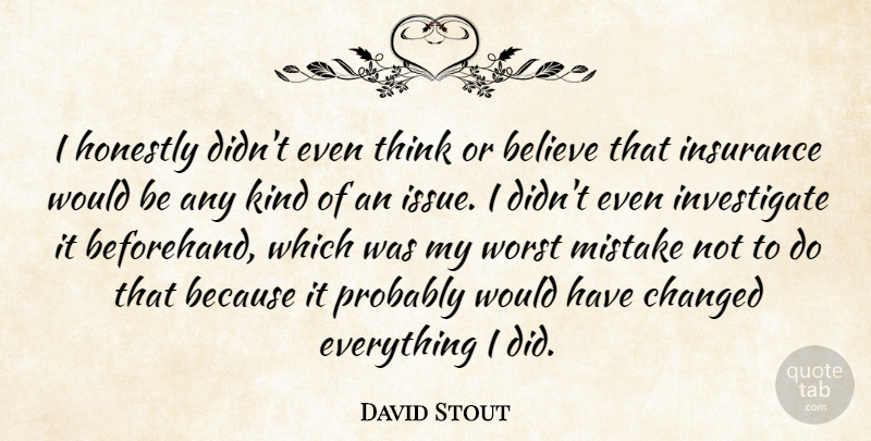 David Stout Quote About Believe, Changed, Honestly, Insurance, Mistake: I Honestly Didnt Even Think...