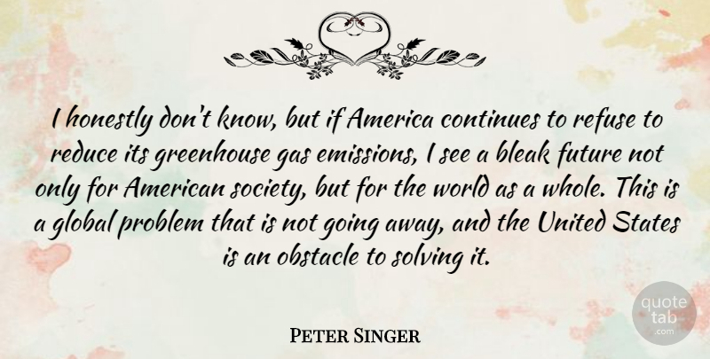 Peter Singer Quote About America, Going Away, United States: I Honestly Dont Know But...