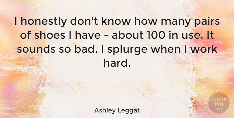 Ashley Leggat Quote About Honestly, Sounds, Work: I Honestly Dont Know How...