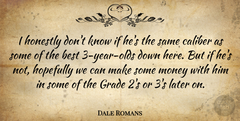 Dale Romans Quote About Best, Caliber, Grade, Honestly, Hopefully: I Honestly Dont Know If...