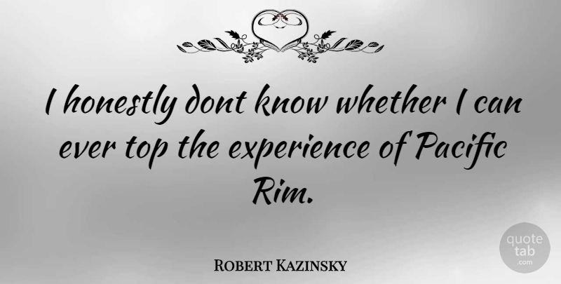 Robert Kazinsky Quote About Honestly, Pacific, Rims: I Honestly Dont Know Whether...