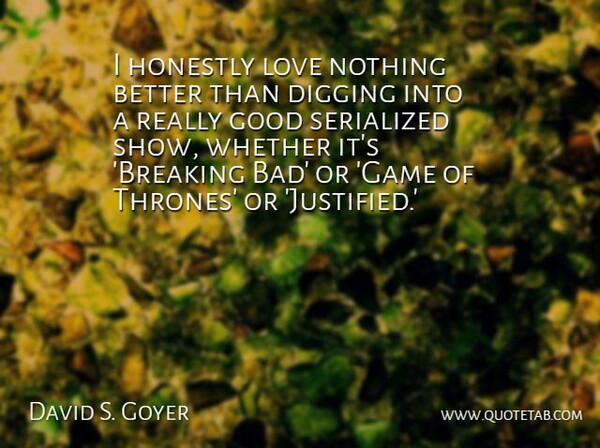 David S. Goyer Quote About Games, Digging, Thrones: I Honestly Love Nothing Better...