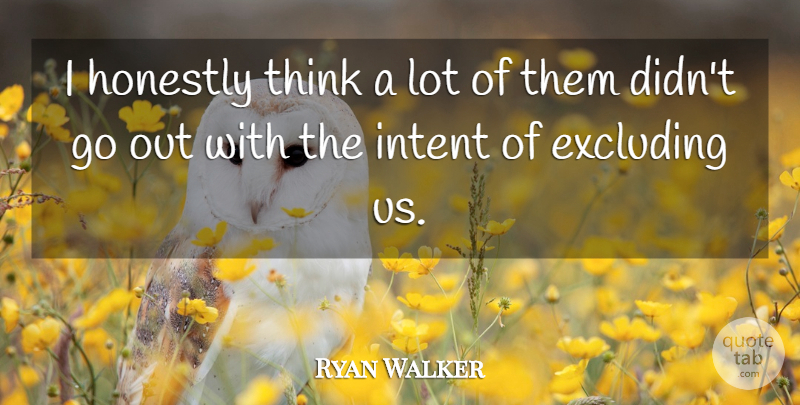 Ryan Walker Quote About Honestly, Intent: I Honestly Think A Lot...