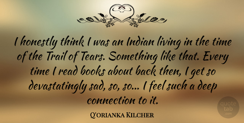 Q'orianka Kilcher Quote About Books, Connection, Honestly, Indian, Living: I Honestly Think I Was...