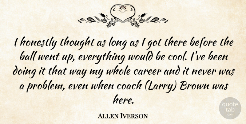 Allen Iverson Quote About Ball, Brown, Career, Coach, Honestly: I Honestly Thought As Long...