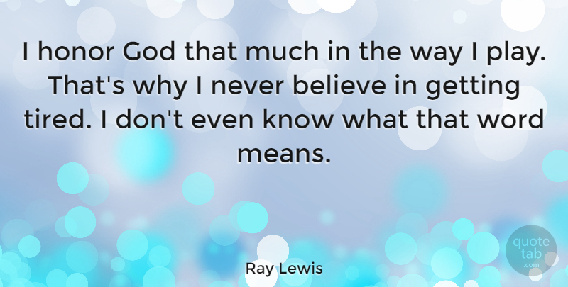 Ray Lewis Quote About Believe, Mean, Tired: I Honor God That Much...