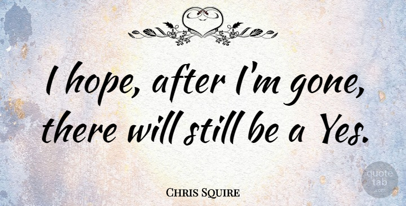 Chris Squire Quote About Hope: I Hope After Im Gone...