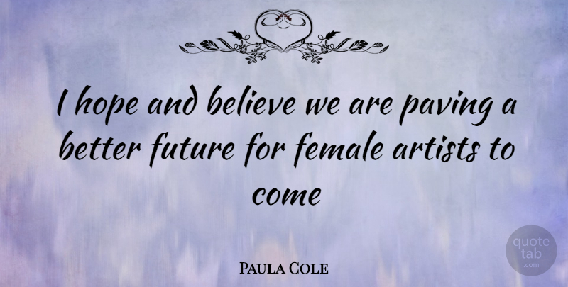 Paula Cole Quote About Believe, Artist, Female: I Hope And Believe We...