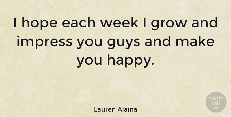 Lauren Alaina Quote About Grow, Guys, Hope, Impress: I Hope Each Week I...