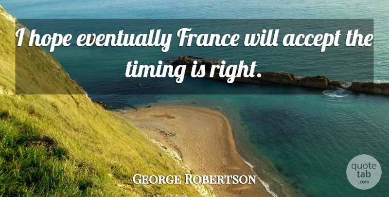 George Robertson Quote About Accept, Eventually, France, Hope, Timing: I Hope Eventually France Will...