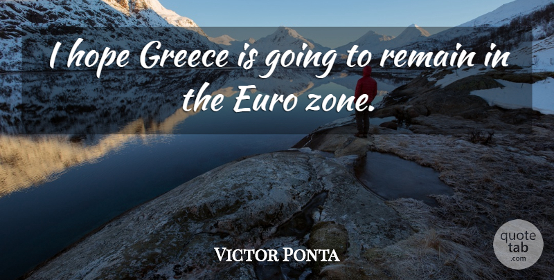 Victor Ponta Quote About Euro, Hope, Remain: I Hope Greece Is Going...