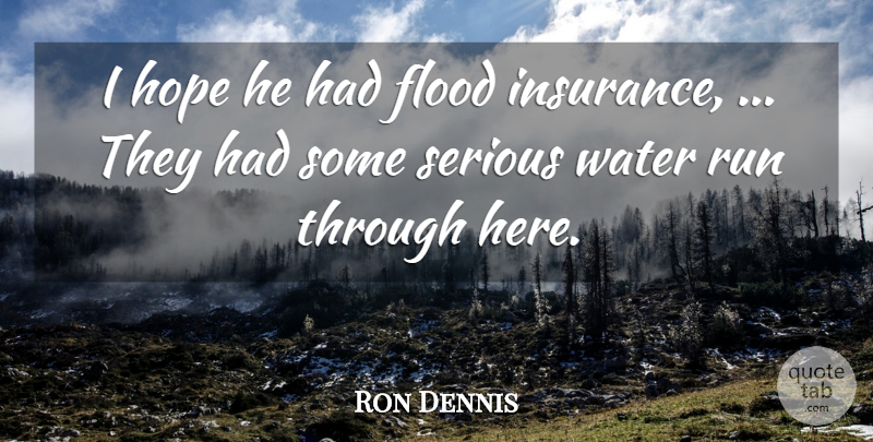 Ron Dennis Quote About Flood, Hope, Run, Serious, Water: I Hope He Had Flood...