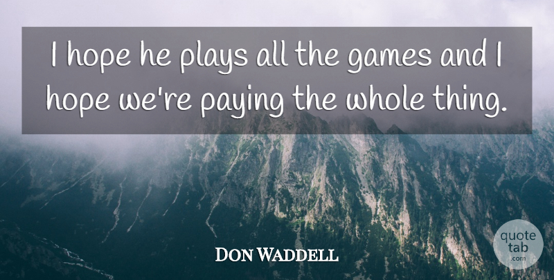 Don Waddell Quote About Games, Hope, Paying, Plays: I Hope He Plays All...