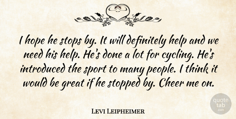 Levi Leipheimer Quote About Cheer, Definitely, Great, Help, Hope: I Hope He Stops By...
