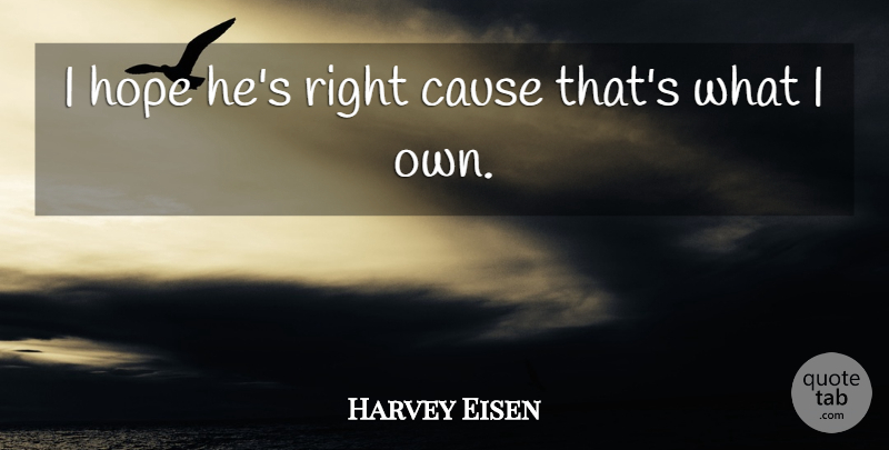 Harvey Eisen Quote About Cause, Hope: I Hope Hes Right Cause...