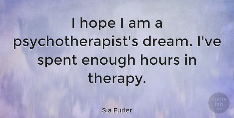 Sia Furler Quote About Dream, Enough, Hours: I Hope I Am A...