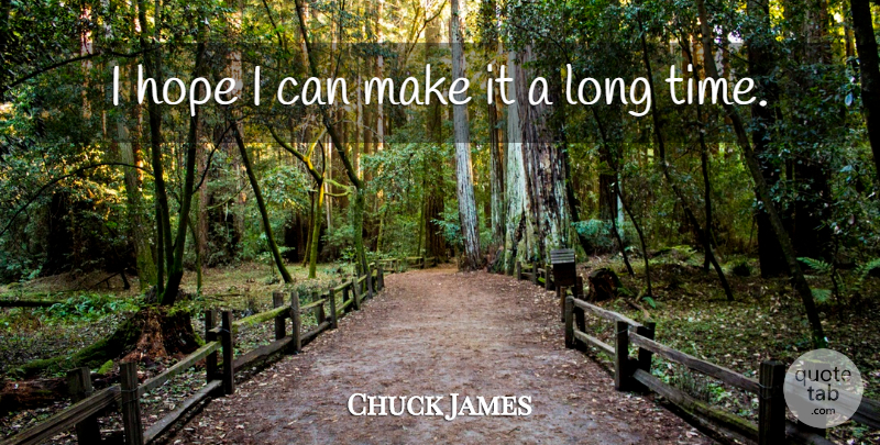 Chuck James Quote About Hope: I Hope I Can Make...